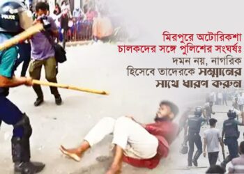 মিরপুরে অটোরিকশা চালকদের সঙ্গে পুলিশের সংঘর্ষঃ দমন নয়, নাগরিক হিসেবে তাদেরকে সম্মানের সাথে ধারণ করুন
