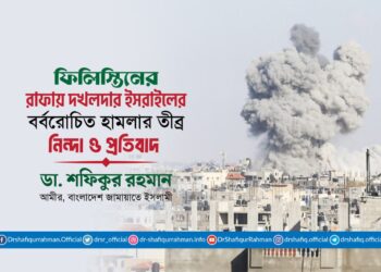 ফিলিস্তিনের রাফায় দখলদার ইসরাইলের বর্বরোচিত হামলার তীব্র নিন্দা ও প্রতিবাদ