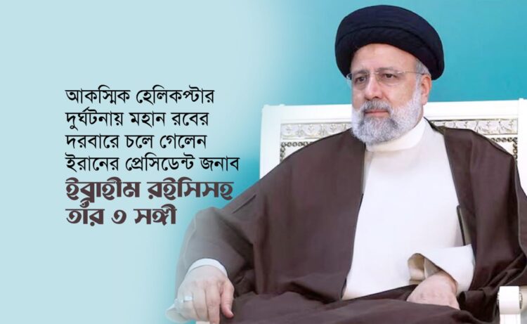 আকস্মিক হেলিকপ্টার দুর্ঘটনায় মহান রবের দরবারে চলে গেলেন ইরানের প্রেসিডেন্ট জনাব ইব্রাহীম রইসিসহ তাঁর ৩ সঙ্গী