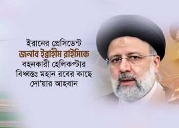 ইরানের প্রেসিডেন্ট জনাব ইব্রাহীম রাইসিকে বহনকারী হেলিকপ্টার বিধ্বস্তঃ মহান রবের কাছে দো’য়ার আহবান