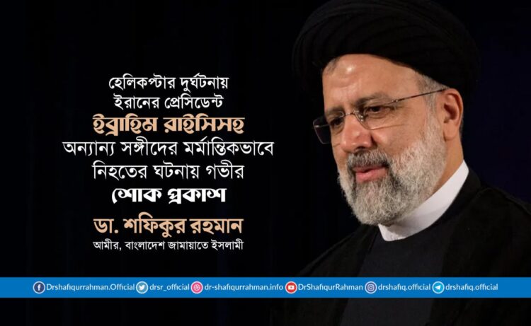 হেলিকপ্টার দুর্ঘটনায় ইরানের প্রেসিডেন্ট ইব্রাহিম রাইসিসহ অন্যান্য সঙ্গীদের মর্মান্তিকভাবে নিহত হওয়ার ঘটনায় গভীর শোক প্রকাশ