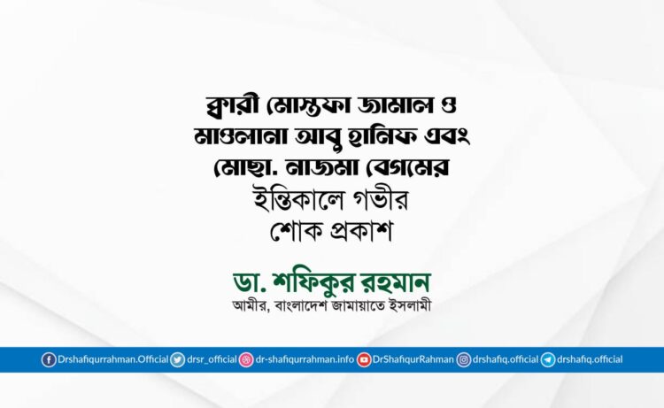 ক্বারী মোস্তফা জামাল ও মাওলানা আবু হানিফ এবং মোছাঃ নাজমা বেগমের ইন্তিকালে গভীর শোক প্রকাশ