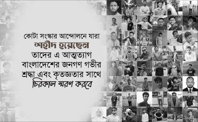 কোটা সংস্কার আন্দোলনে যারা শহীদ হয়েছেন, তাদের এ আত্নত্যাগ বাংলাদেশের জনগণ গভীর শ্রদ্ধা এবং কৃতজ্ঞতার সাথে চিরকাল স্মরণ করবে