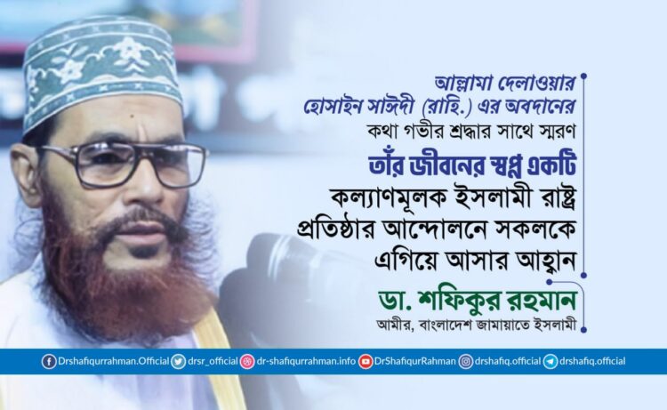 আল্লামা দেলাওয়ার হোসাইন সাঈদী (রাহি.) এর অবদানের কথা গভীর শ্রদ্ধার সাথে স্মরণ