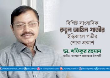 বিশিষ্ট সাংবাদিক জনাব রুহুল আমিন গাজীর ইন্তিকালে গভীর শোক প্রকাশ