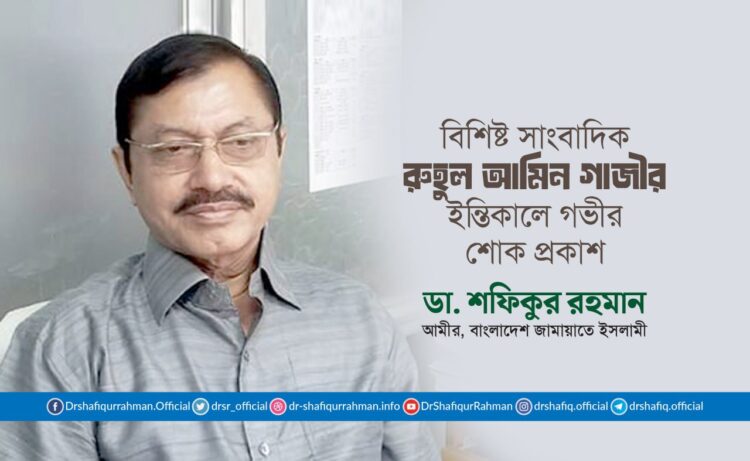 বিশিষ্ট সাংবাদিক জনাব রুহুল আমিন গাজীর ইন্তিকালে গভীর শোক প্রকাশ