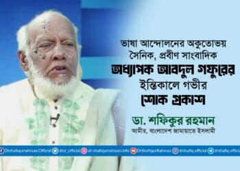 ভাষা আন্দোলনের অকুতোভয় সৈনিক, প্রবীণ সাংবাদিক অধ্যাপক আবদুল গফুরের ইন্তিকালে গভীর শোক প্রকাশ