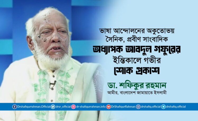 ভাষা আন্দোলনের অকুতোভয় সৈনিক, প্রবীণ সাংবাদিক অধ্যাপক আবদুল গফুরের ইন্তিকালে গভীর শোক প্রকাশ