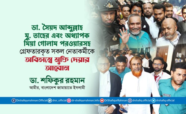 ডা. সৈয়দ আব্দুল্লাহ মু. তাহের এবং অধ্যাপক মিয়া গোলাম পরওয়ারসহ গ্রেফতারকৃত সকল নেতাকর্মীকে অবিলম্বে মুক্তি দেয়ার আহ্বান