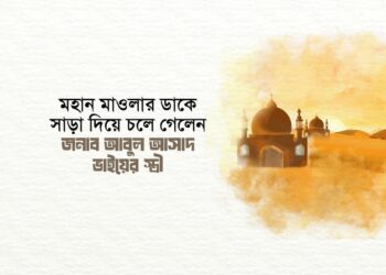 মহান মাওলার ডাকে সাড়া দিয়ে চলে গেলেন জনাব আবুল আসাদ ভাইয়ের স্ত্রী