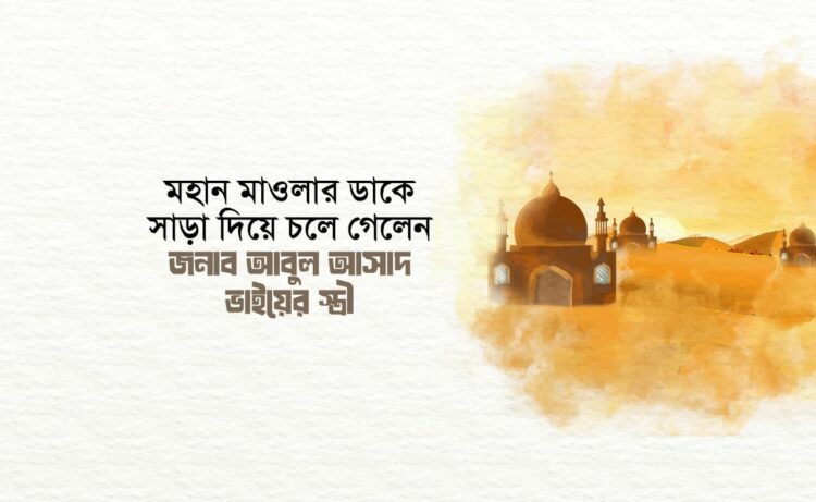 মহান মাওলার ডাকে সাড়া দিয়ে চলে গেলেন জনাব আবুল আসাদ ভাইয়ের স্ত্রী