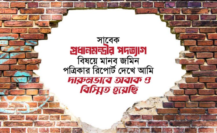 সাবেক প্রধানমন্ত্রীর পদত্যাগ বিষয়ে মানব জমিন পত্রিকার রিপোর্ট দেখে আমি দারুনভাবে অবাক ও বিস্মিত হয়েছি