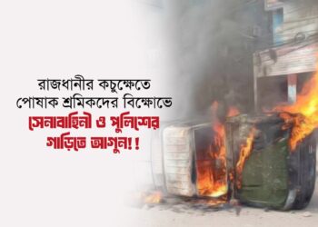 রাজধানীর কচুক্ষেতে পোষাক শ্রমিকদের বিক্ষোভে সেনাবাহিনী ও পুলিশের গাড়িতে আগুন!!