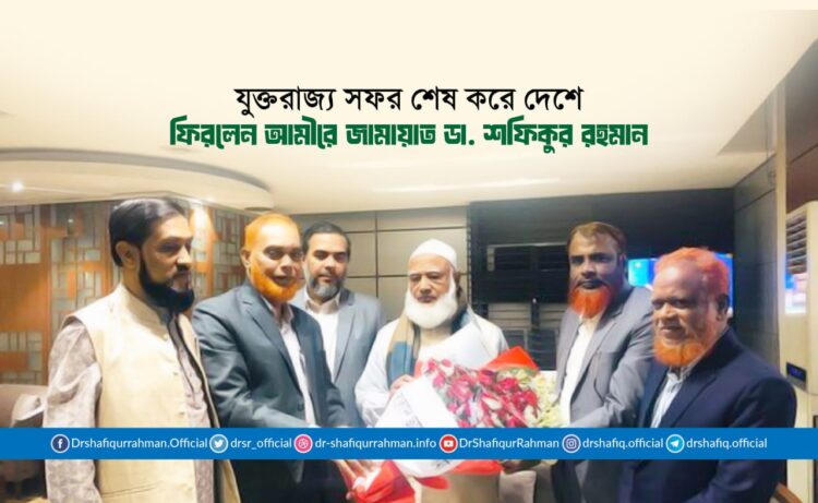 যুক্তরাজ্য সফর শেষ করে দেশে ফিরলেন আমীরে জামায়াত ডা. শফিকুর রহমান