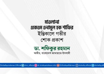 মোঃ মাওলানা একেএম এনামুল হক শাফির ইন্তিকালে গভীর শোক প্রকাশ