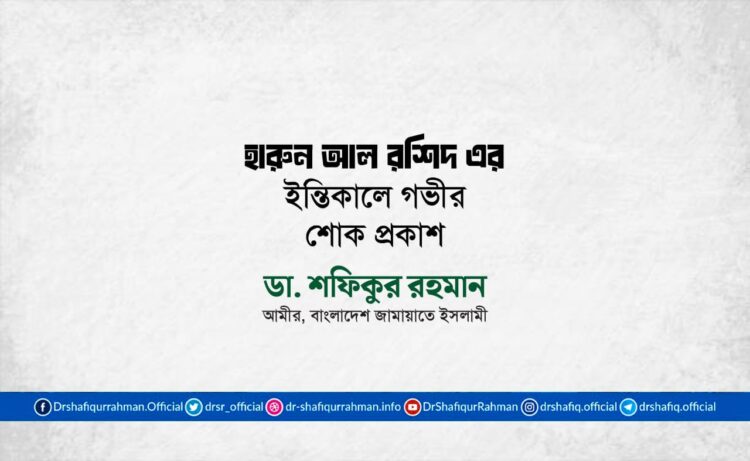 জনাব হারুন আল রশিদ এর ইন্তিকালে গভীর শোক প্রকাশ