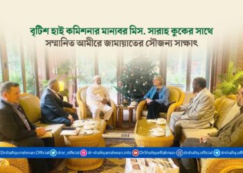 বৃটিশ হাই কমিশনার মান্যবর মিস. সারাহ কুকের সাথে সম্মানিত আমীরে জামায়াতের সৌজন্য সাক্ষাৎ