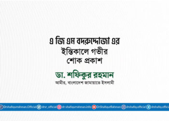 জনাব এ জি এম বদরুদ্দোজা এর ইন্তিকালে গভীর শোক প্রকাশ