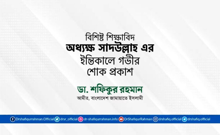 বিশিষ্ট শিক্ষাবিদ অধ্যক্ষ সাদউল্লাহ এর ইন্তিকালে গভীর শোক প্রকাশ