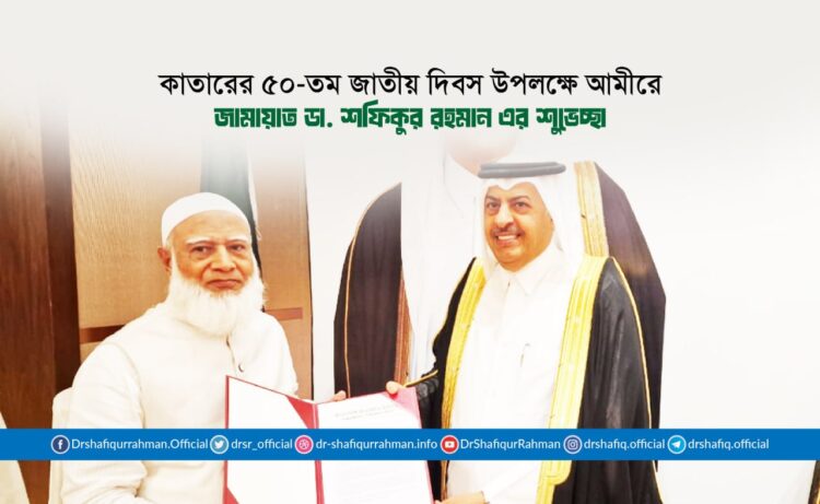 কাতারের ৫০-তম জাতীয় দিবস উপলক্ষে আমীরে জামায়াত ডা. শফিকুর রহমান এর শুভেচ্ছা