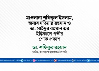 মাওলানা শফিকুল ইসলাম, জনাব মতিয়ার রহমান ও ডা. সাইদুর রহমান এর ইন্তিকালে গভীর শোক প্রকাশ