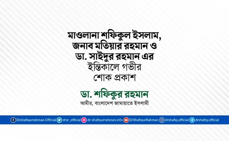 মাওলানা শফিকুল ইসলাম, জনাব মতিয়ার রহমান ও ডা. সাইদুর রহমান এর ইন্তিকালে গভীর শোক প্রকাশ