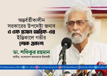 অন্তর্বর্তীকালীন সরকারের উপদেষ্টা জনাব এ এফ এম হাসান আরিফ-এর ইন্তিকালে গভীর শোক প্রকাশ