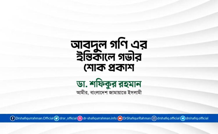 জনাব আবদুল গণি এর ইন্তিকালে গভীর শোক প্রকাশ