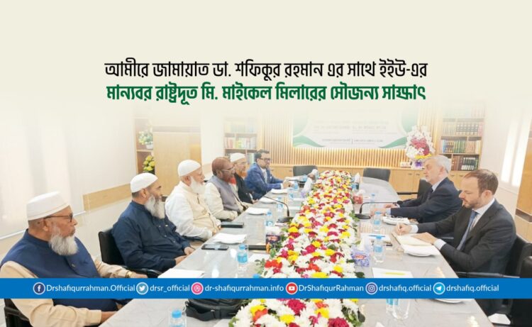 আমীরে জামায়াত ডা. শফিকুর রহমান এর সাথে ইইউ-এর মান্যবর রাষ্ট্রদূত মি. মাইকেল মিলারের সৌজন্য সাক্ষাৎ