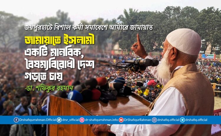 জামায়াতে ইসলামী একটি মানবিক, বৈষম্যবিরোধী দেশ গড়তে চায়