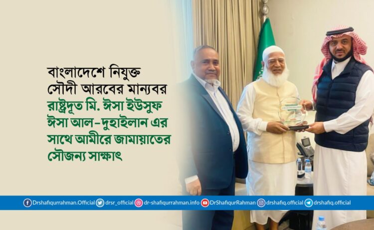 বাংলাদেশে নিযুক্ত সৌদী আরবের মান্যবর রাষ্ট্রদূত মি. ঈসা ইউসুফ ঈসা আল-দুহাইলান এর সাথে আমীরে জামায়াতের সৌজন্য সাক্ষাৎ