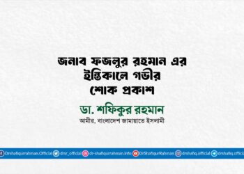 জনাব ফজলুর রহমান এর ইন্তিকালে গভীর শোক প্রকাশ