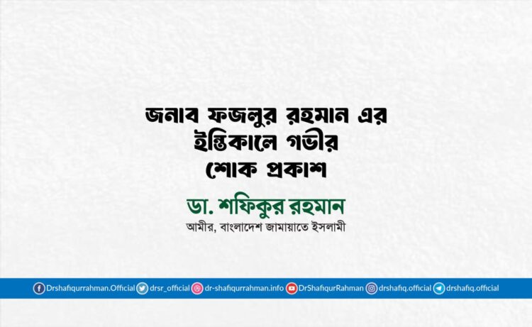 জনাব ফজলুর রহমান এর ইন্তিকালে গভীর শোক প্রকাশ