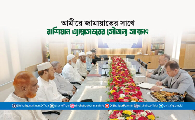 আমীরে জামায়াতের সাথে রাশিয়ান এ্যাম্বাসডরের সৌজন্য সাক্ষাৎ