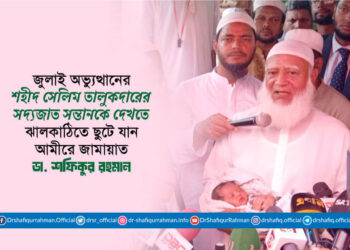 শহীদ সেলিম তালুকদারের সদ্যজাত সন্তানকে দেখতে ঝালকাঠিতে ছুটে যান আমীরে জামায়াত