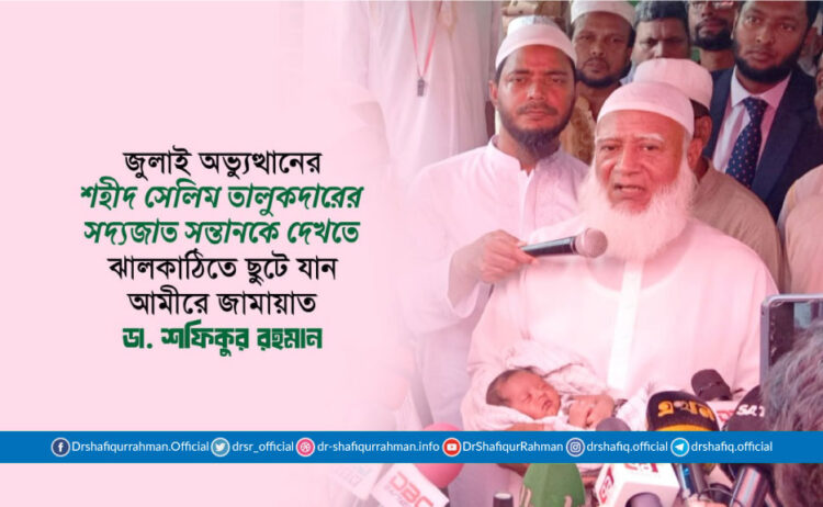 শহীদ সেলিম তালুকদারের সদ্যজাত সন্তানকে দেখতে ঝালকাঠিতে ছুটে যান আমীরে জামায়াত