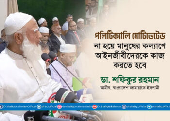 পলিটিক্যালি মোটিভেটেড না হয়ে মানুষের কল্যাণে আইনজীবীদেরকে কাজ করতে হবে