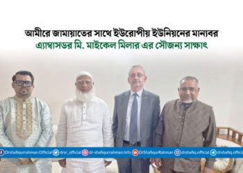 আমীরে জামায়াতের সাথে ইইউ এর মান্যবর রাষ্ট্রদূতের সৌজন্য সাক্ষাৎ
