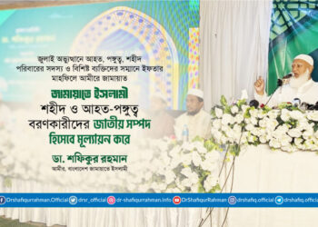 জামায়াতে ইসলামী শহীদ ও আহত-পঙ্গুত্ব বরণকারীদের জাতীয় সম্পদ হিসেবে মূল্যায়ন করে