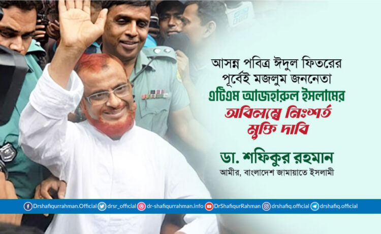 আসন্ন পবিত্র ঈদুল ফিতরের পূর্বেই মজলুম জননেতা এটিএম আজহারুল ইসলামের অবিলম্বে নিঃশর্ত মুক্তি দাবি