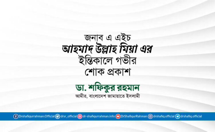 জনাব এ এইচ আহমাদ উল্লাহ মিয়া এর ইন্তিকালে গভীর শোক প্রকাশ