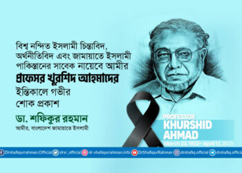 বিশ্ব নন্দিত ইসলামী চিন্তাবিদ, অর্থনীতিবিদ এবং জামায়াতে ইসলামী পাকিস্তানের সাবেক নায়েবে আমীর প্রফেসর খুরশিদ আহমাদের ইন্তিকালে গভীর শোক প্রকাশ