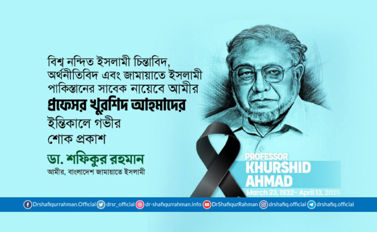 বিশ্ব নন্দিত ইসলামী চিন্তাবিদ, অর্থনীতিবিদ এবং জামায়াতে ইসলামী পাকিস্তানের সাবেক নায়েবে আমীর প্রফেসর খুরশিদ আহমাদের ইন্তিকালে গভীর শোক প্রকাশ