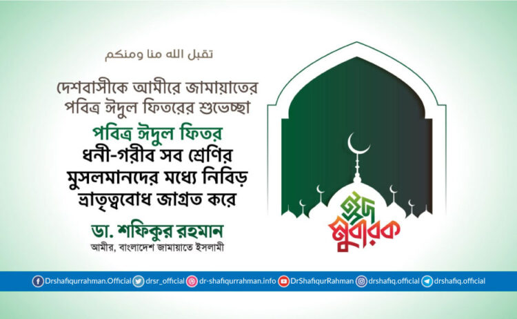 পবিত্র ঈদুল ফিতর ধনী-গরীব সব শ্রেণির মুসলমানদের মধ্যে নিবিড় ভ্রাতৃত্ববোধ জাগ্রত করে