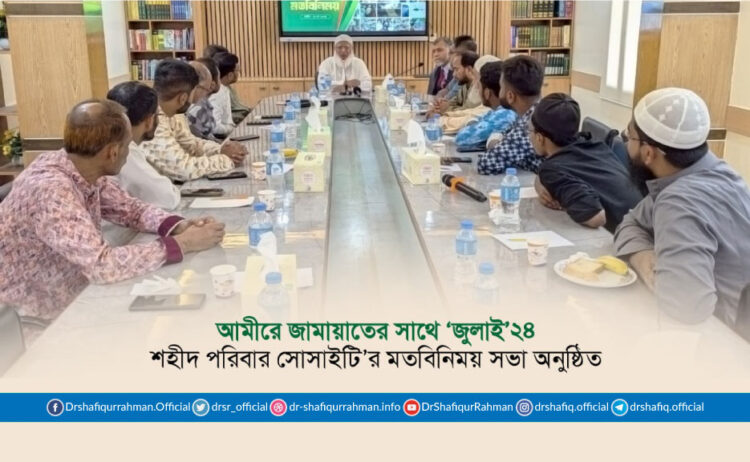 আমীরে জামায়াতের সাথে ‘জুলাই’২৪ শহীদ পরিবার সোসাইটি’র মতবিনিময় সভা অনুষ্ঠিত