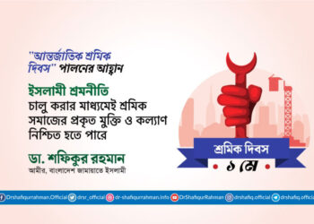 ইসলামী শ্রমনীতি চালু করার মাধ্যমেই শ্রমিক সমাজের প্রকৃত মুক্তি ও কল্যাণ নিশ্চিত হতে পারে