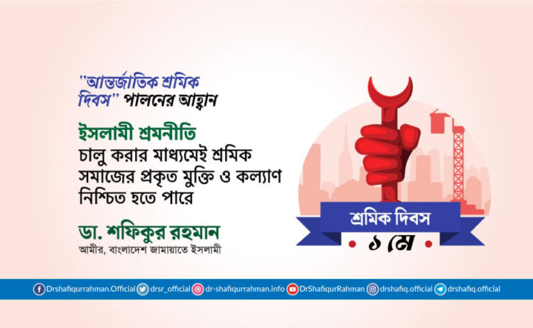 ইসলামী শ্রমনীতি চালু করার মাধ্যমেই শ্রমিক সমাজের প্রকৃত মুক্তি ও কল্যাণ নিশ্চিত হতে পারে