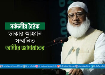 সর্বদলীয় বৈঠক ডাকার আহ্বান সম্মানিত আমীরে জামায়াতের