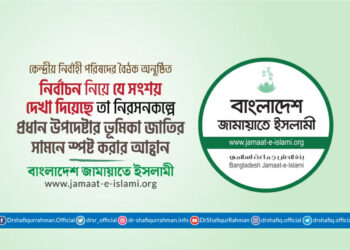 নির্বাচন নিয়ে যে সংশয় দেখা দিয়েছে তা নিরসনকল্পে প্রধান উপদেষ্টার ভূমিকা জাতির সামনে স্পষ্ট করার আহ্বান