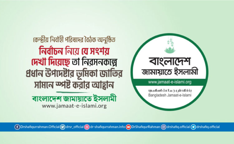 নির্বাচন নিয়ে যে সংশয় দেখা দিয়েছে তা নিরসনকল্পে প্রধান উপদেষ্টার ভূমিকা জাতির সামনে স্পষ্ট করার আহ্বান